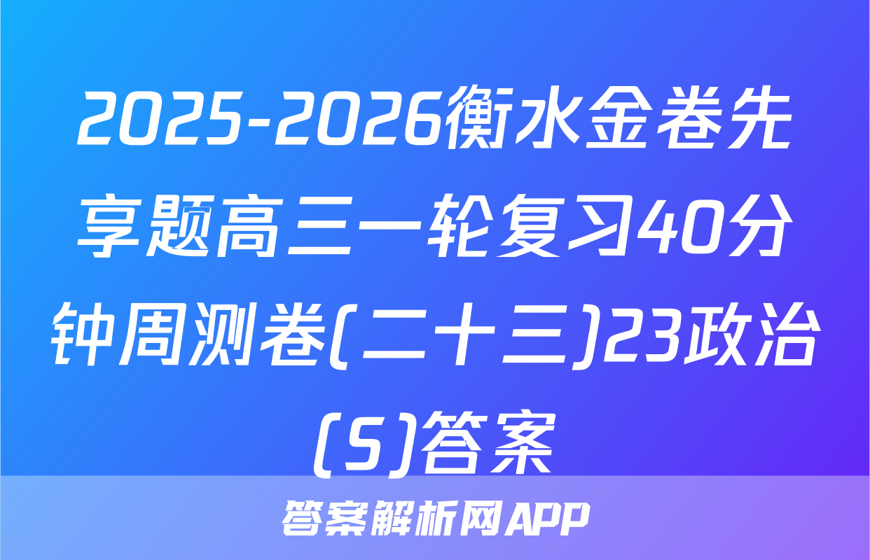 2025-2026衡水金卷先享题高三一轮复习40分钟周测卷(二十三)23政治(S)答案