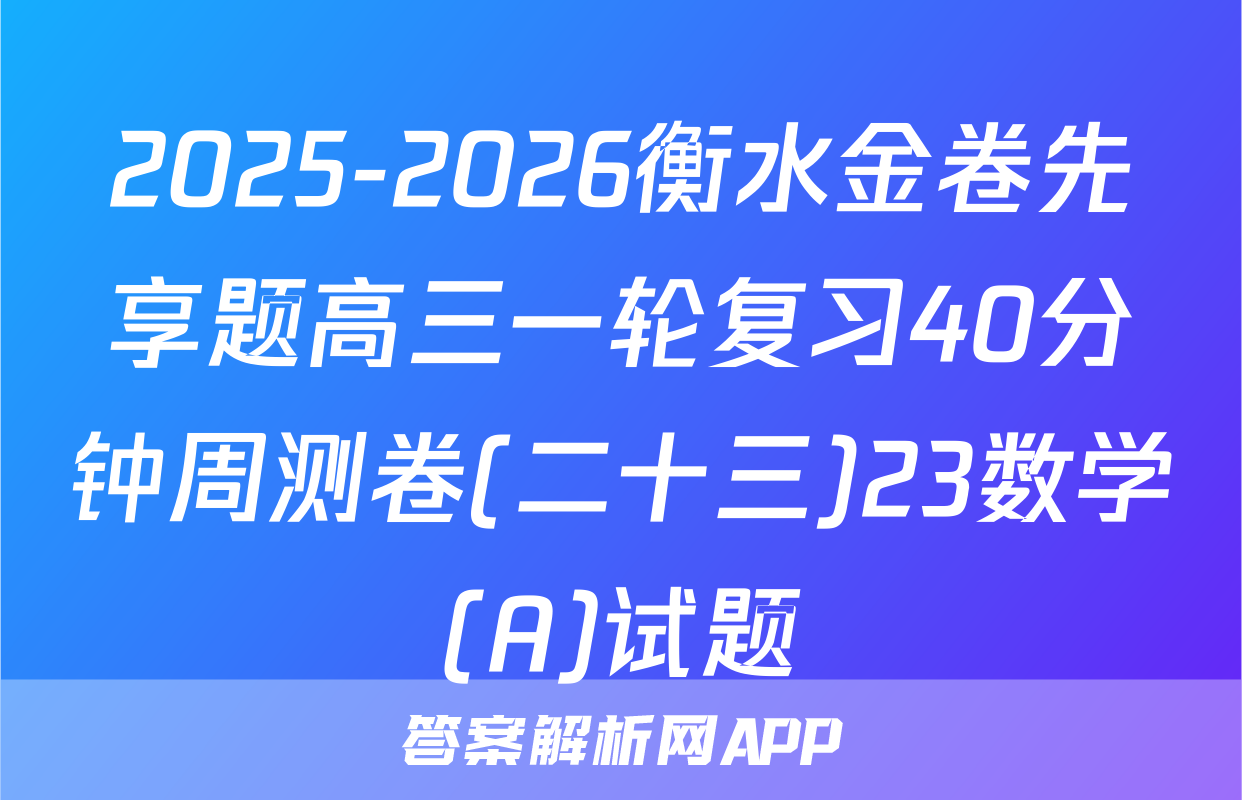 2025-2026衡水金卷先享题高三一轮复习40分钟周测卷(二十三)23数学(A)试题