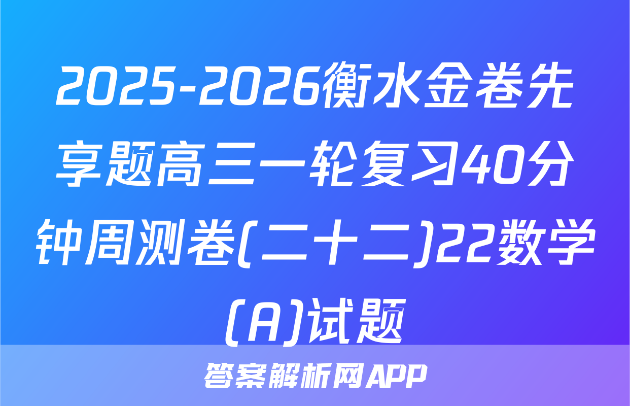2025-2026衡水金卷先享题高三一轮复习40分钟周测卷(二十二)22数学(A)试题