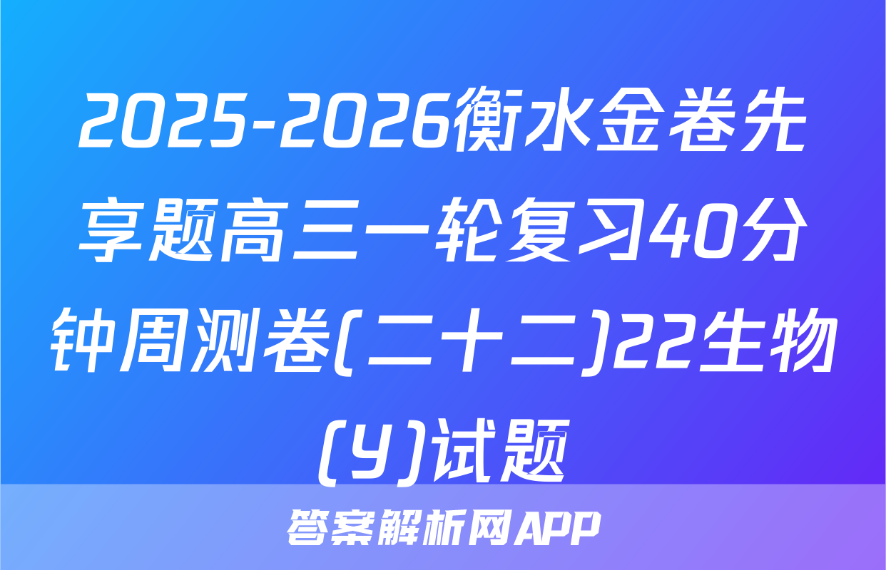2025-2026衡水金卷先享题高三一轮复习40分钟周测卷(二十二)22生物(Y)试题
