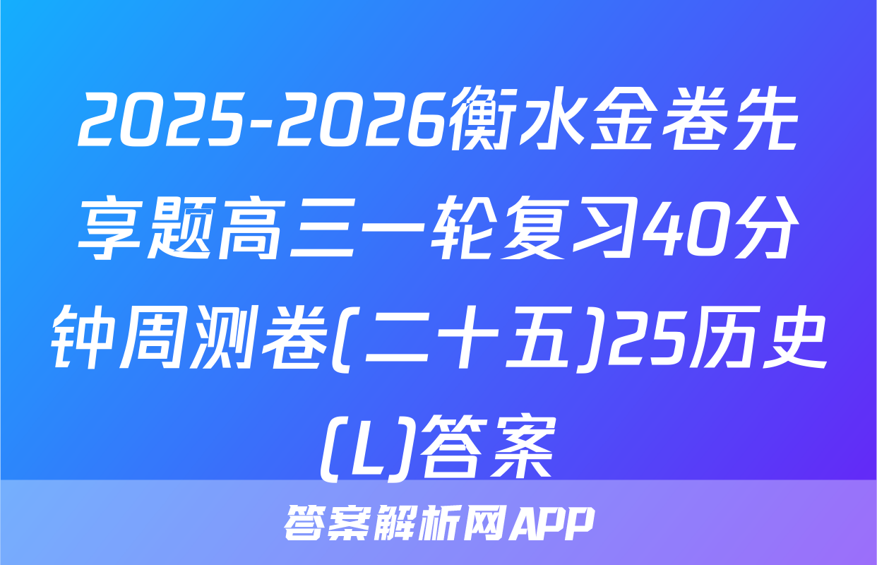 2025-2026衡水金卷先享题高三一轮复习40分钟周测卷(二十五)25历史(L)答案