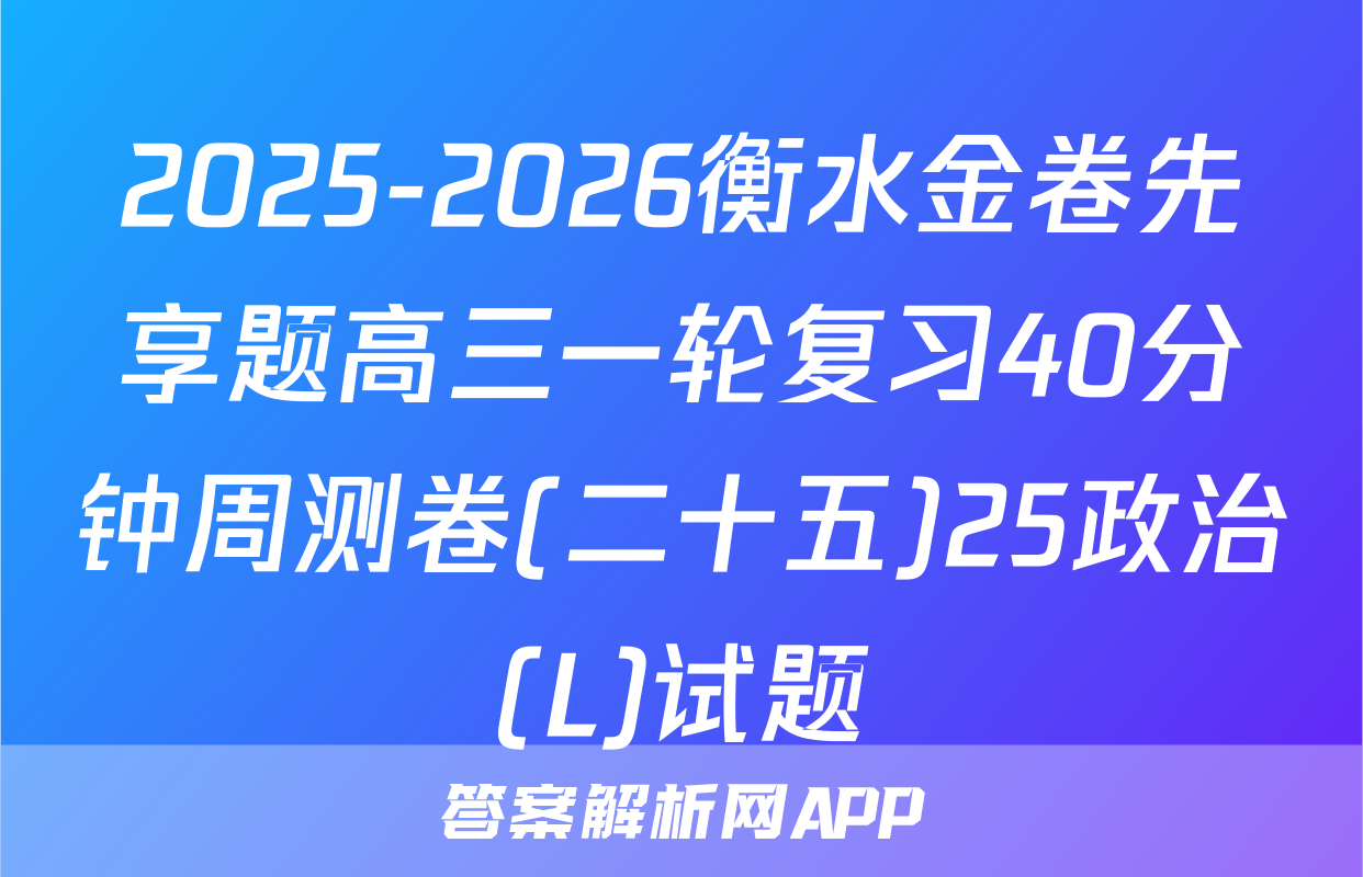 2025-2026衡水金卷先享题高三一轮复习40分钟周测卷(二十五)25政治(L)试题