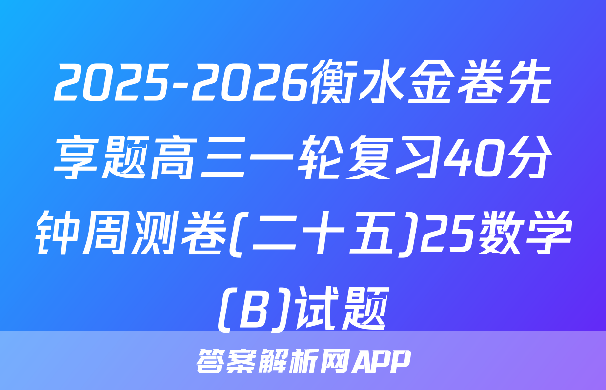 2025-2026衡水金卷先享题高三一轮复习40分钟周测卷(二十五)25数学(B)试题