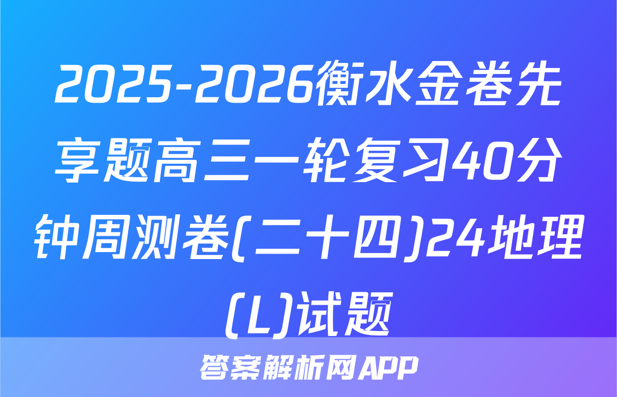 2025-2026衡水金卷先享题高三一轮复习40分钟周测卷(二十四)24地理(L)试题