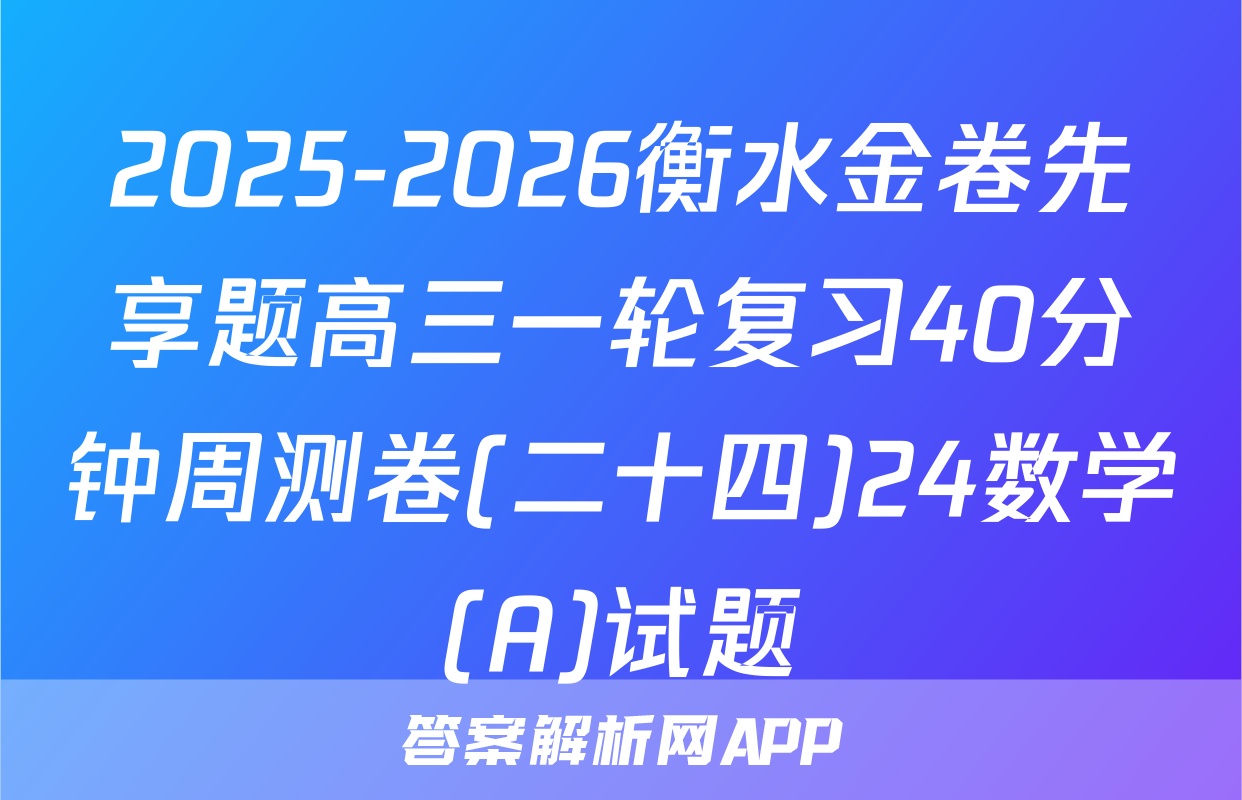 2025-2026衡水金卷先享题高三一轮复习40分钟周测卷(二十四)24数学(A)试题