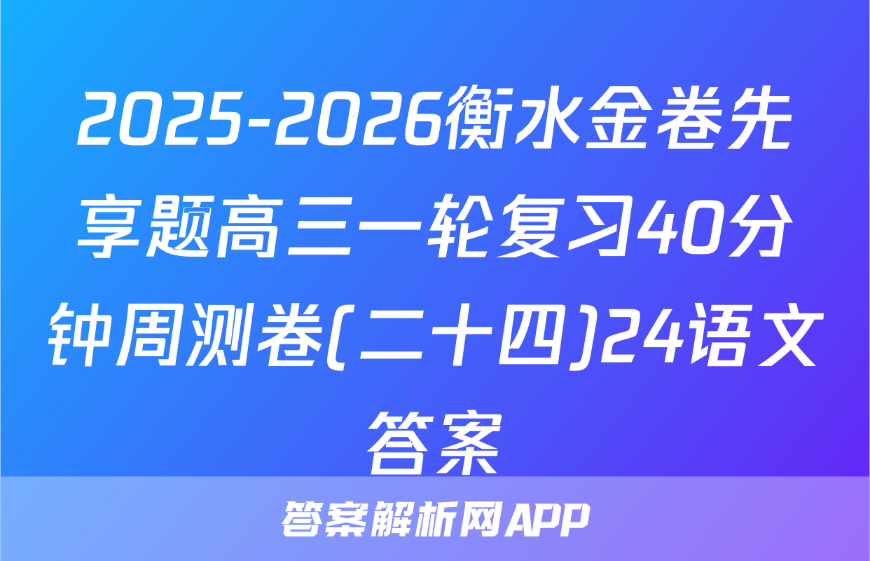 2025-2026衡水金卷先享题高三一轮复习40分钟周测卷(二十四)24语文答案