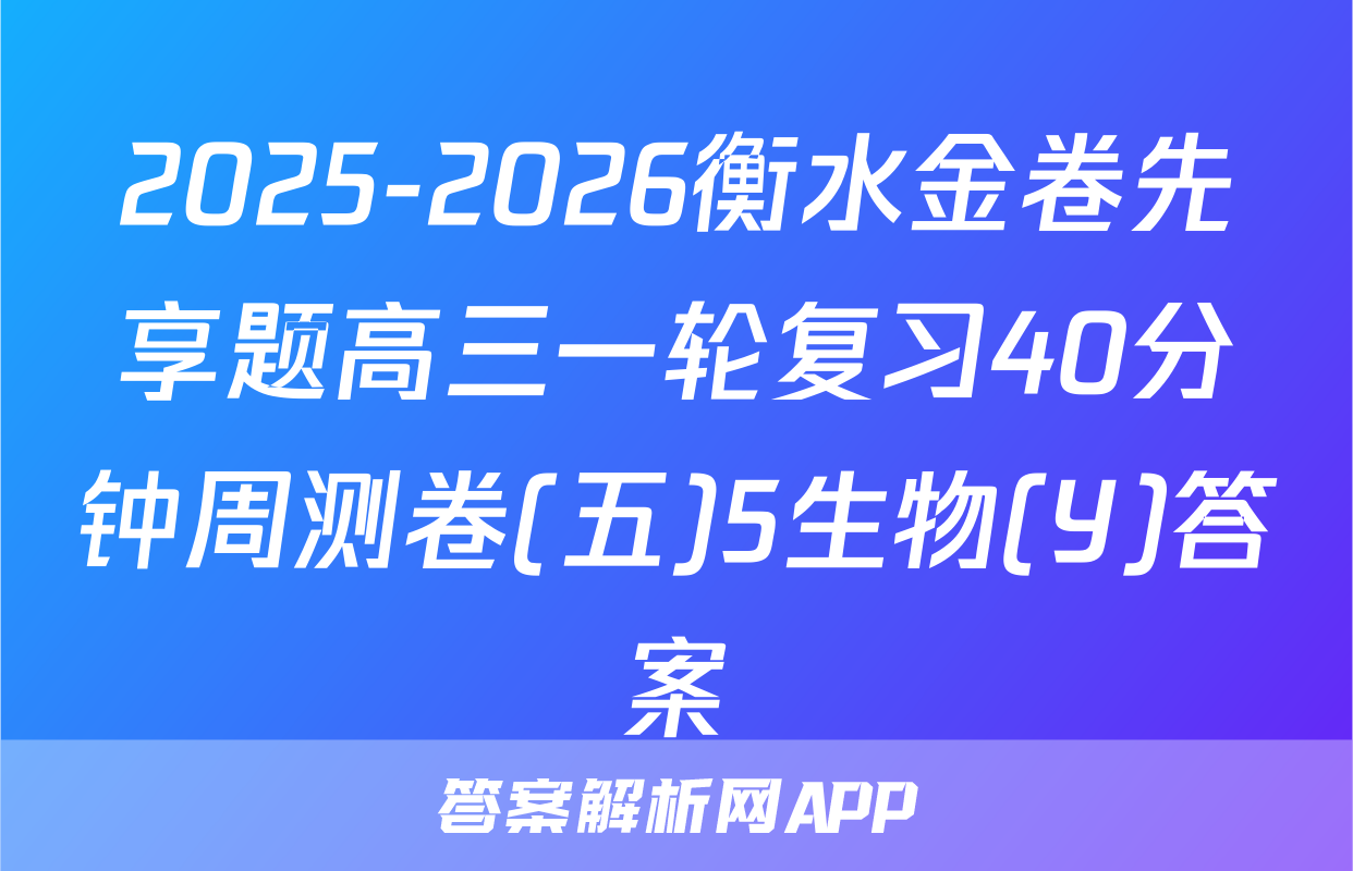 2025-2026衡水金卷先享题高三一轮复习40分钟周测卷(五)5生物(Y)答案