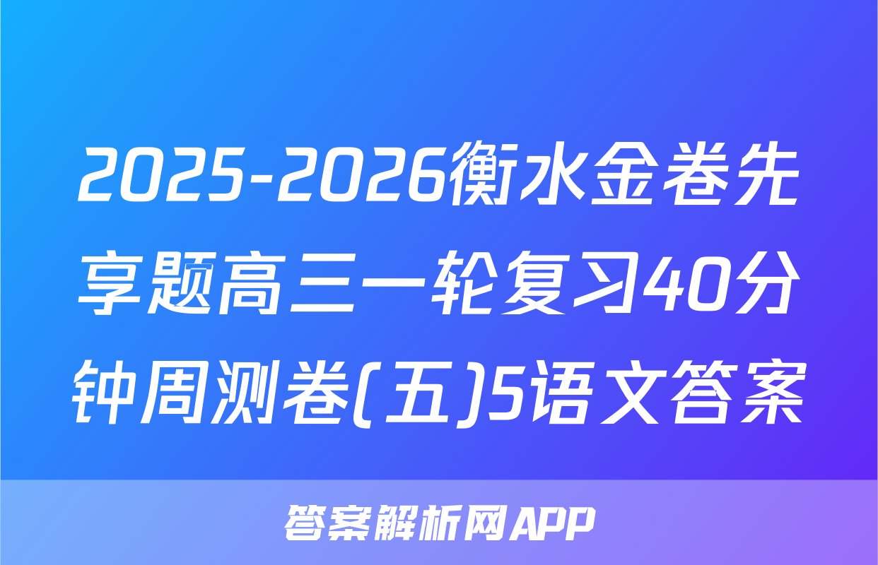 2025-2026衡水金卷先享题高三一轮复习40分钟周测卷(五)5语文答案