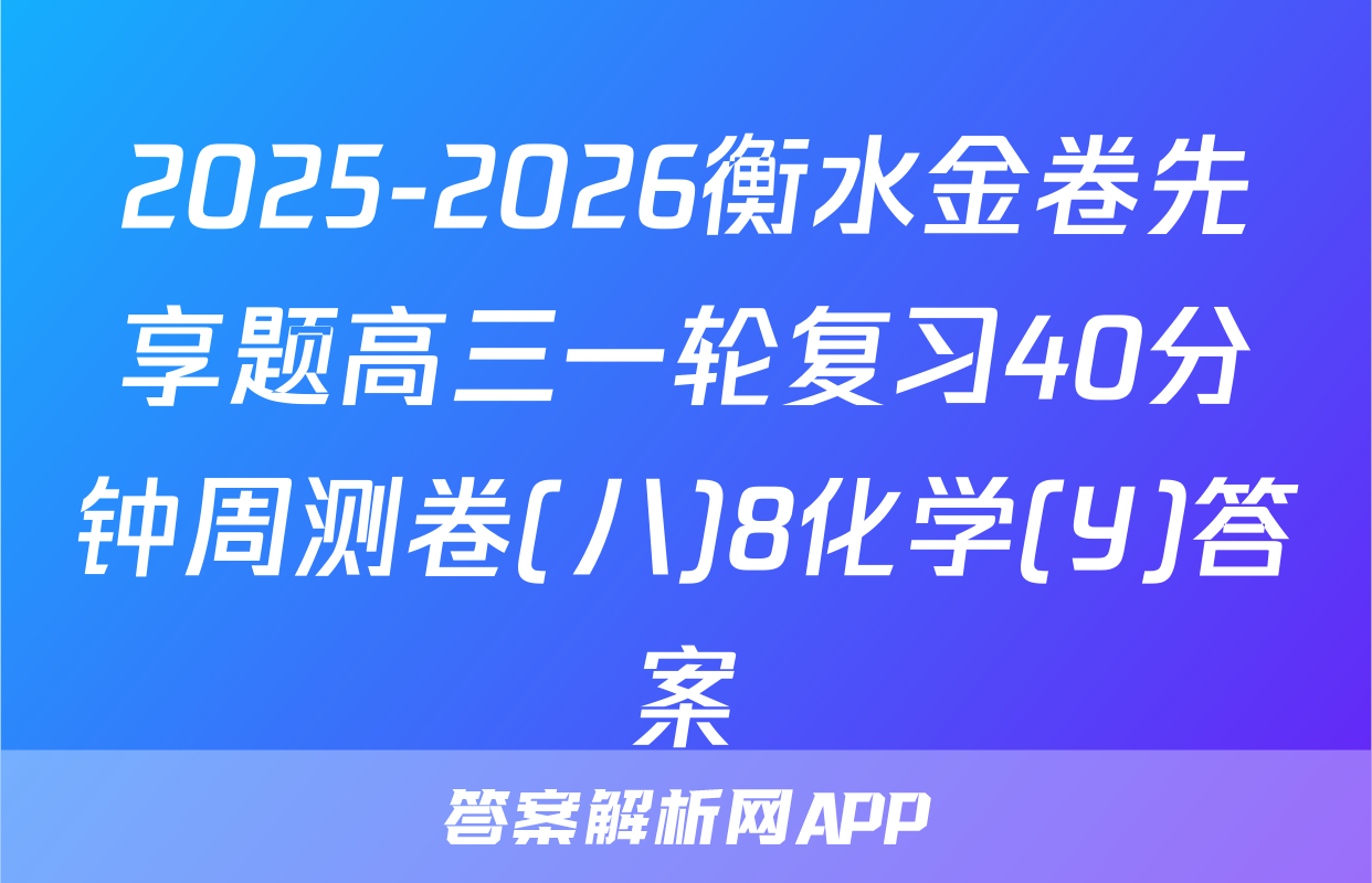 2025-2026衡水金卷先享题高三一轮复习40分钟周测卷(八)8化学(Y)答案