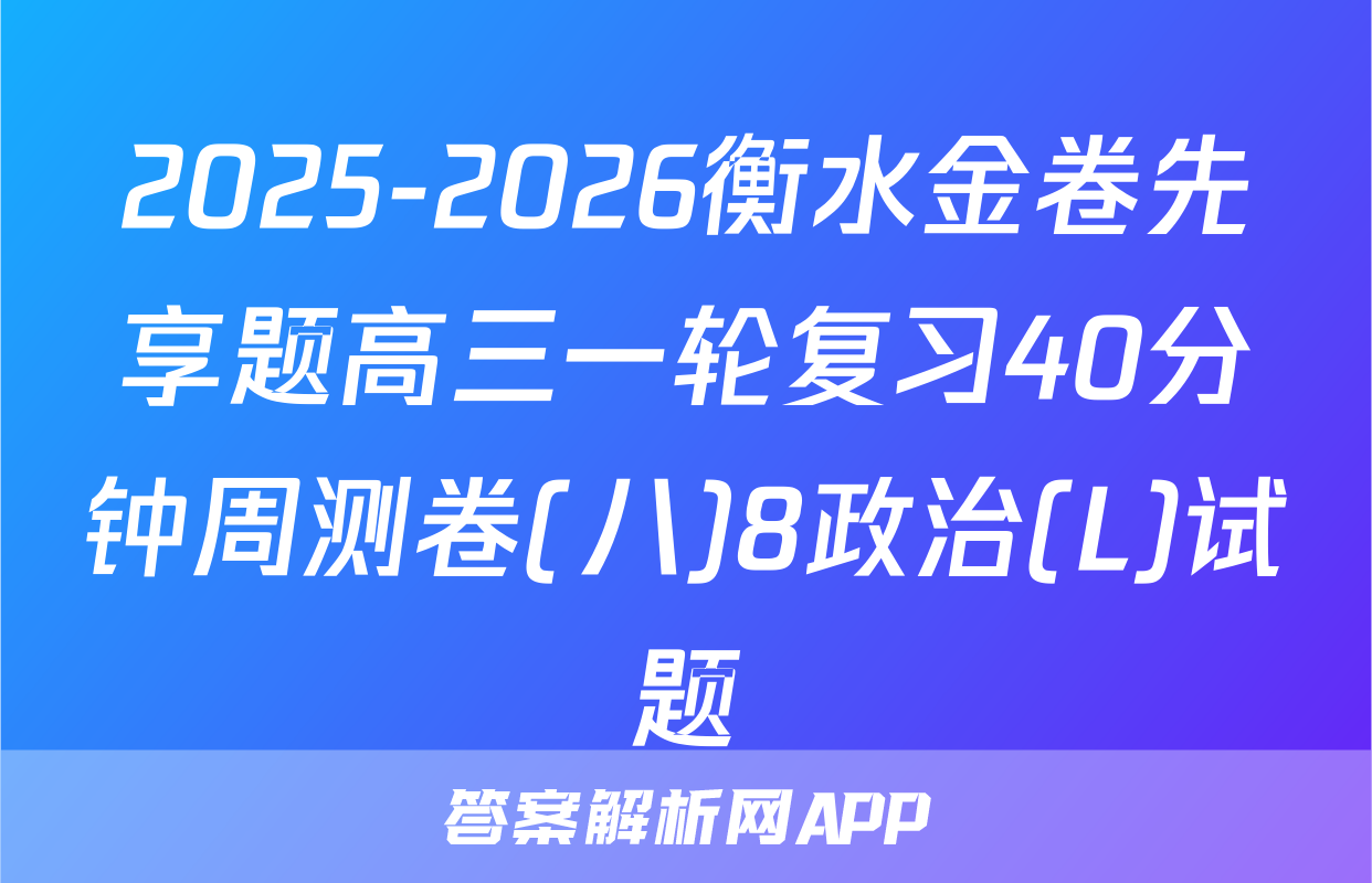 2025-2026衡水金卷先享题高三一轮复习40分钟周测卷(八)8政治(L)试题