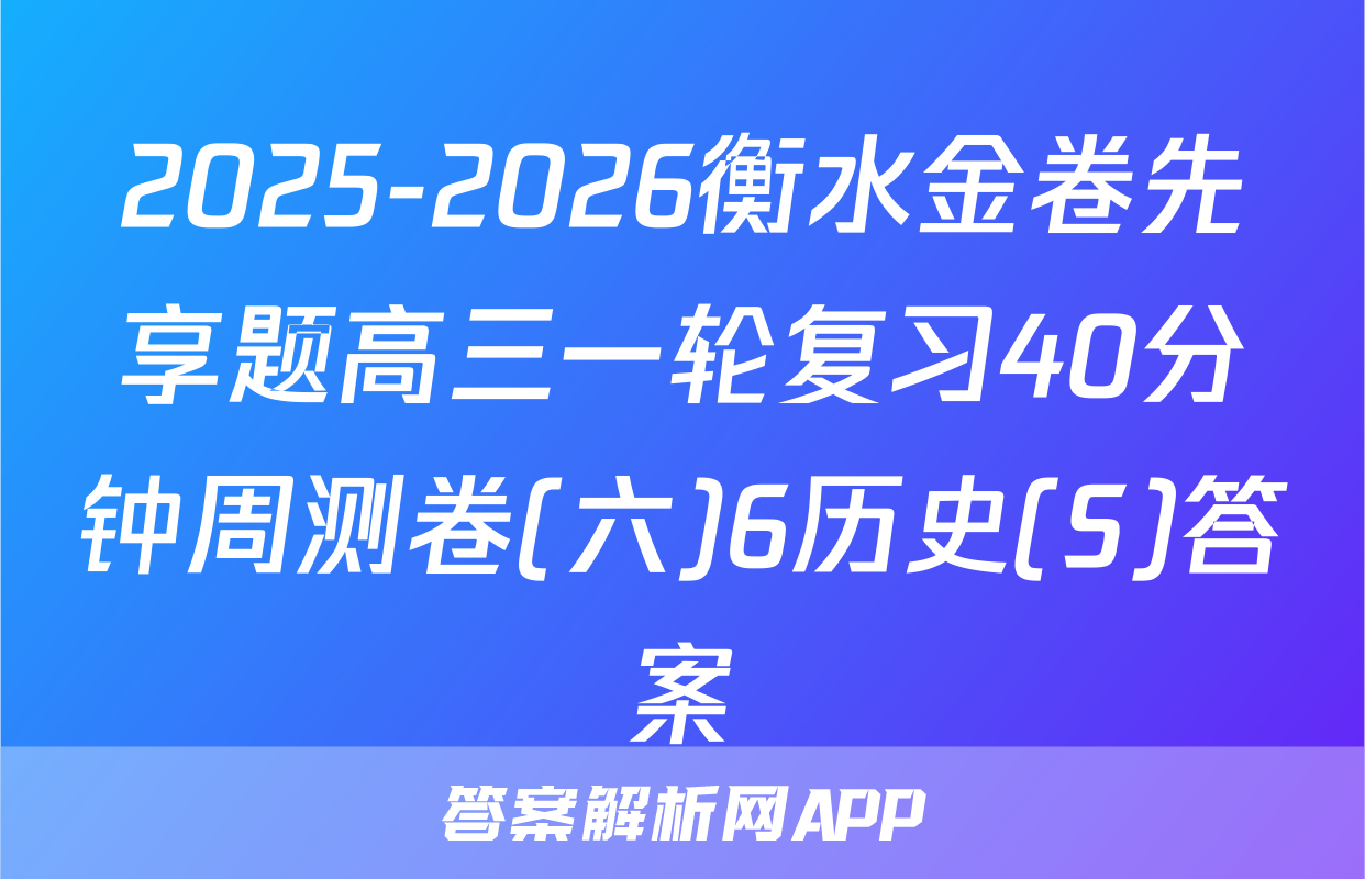 2025-2026衡水金卷先享题高三一轮复习40分钟周测卷(六)6历史(S)答案