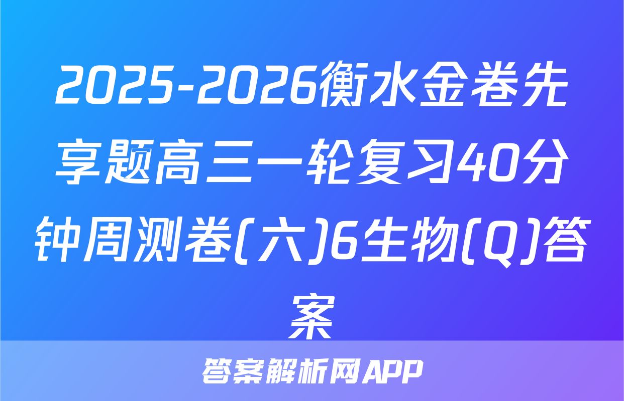 2025-2026衡水金卷先享题高三一轮复习40分钟周测卷(六)6生物(Q)答案