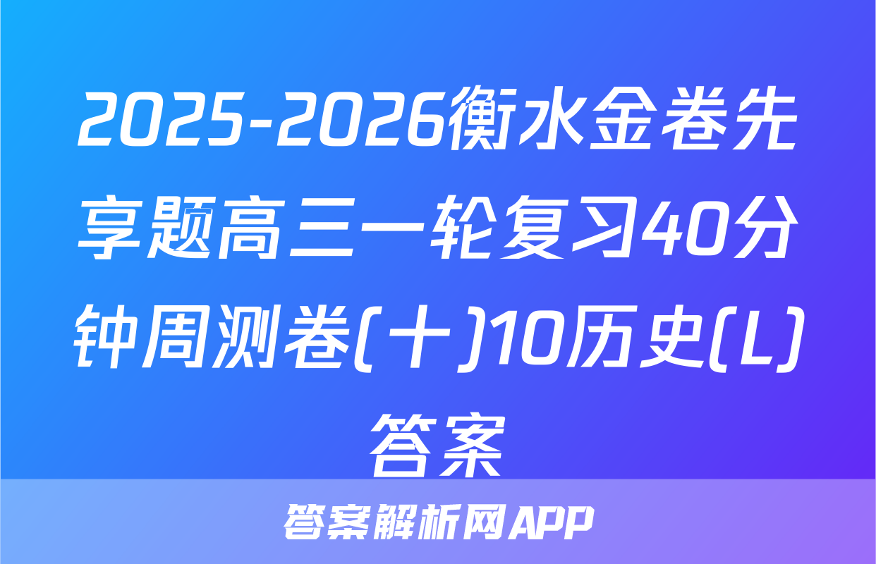 2025-2026衡水金卷先享题高三一轮复习40分钟周测卷(十)10历史(L)答案