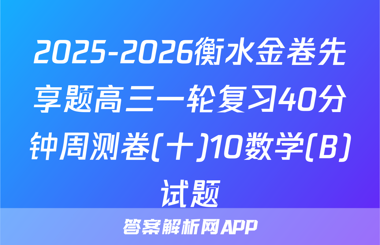 2025-2026衡水金卷先享题高三一轮复习40分钟周测卷(十)10数学(B)试题