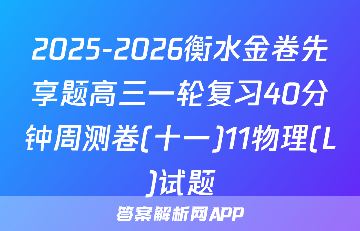 2025-2026衡水金卷先享题高三一轮复习40分钟周测卷(十一)11物理(L)试题