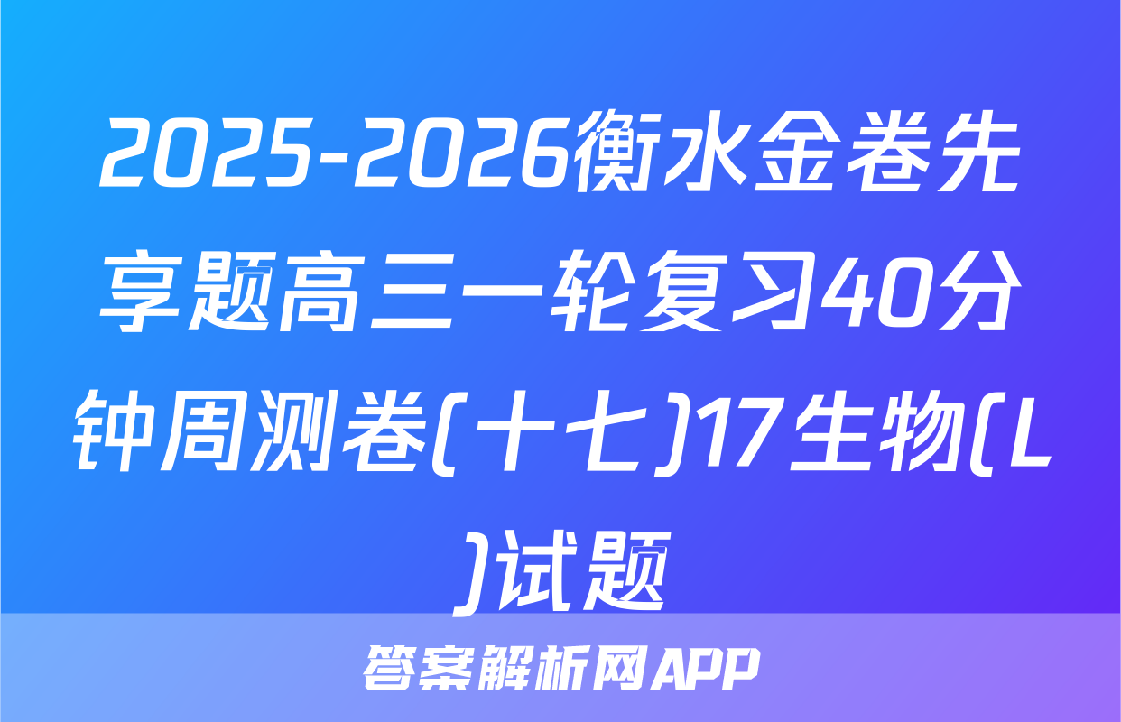 2025-2026衡水金卷先享题高三一轮复习40分钟周测卷(十七)17生物(L)试题