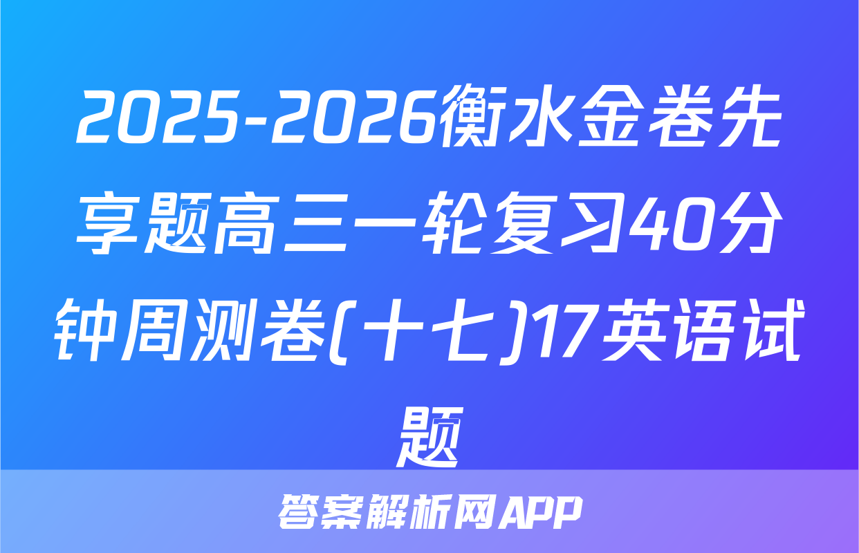 2025-2026衡水金卷先享题高三一轮复习40分钟周测卷(十七)17英语试题