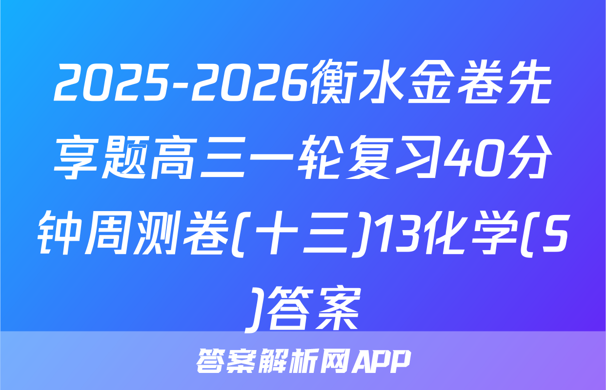 2025-2026衡水金卷先享题高三一轮复习40分钟周测卷(十三)13化学(S)答案