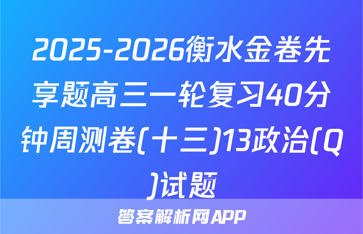 2025-2026衡水金卷先享题高三一轮复习40分钟周测卷(十三)13政治(Q)试题