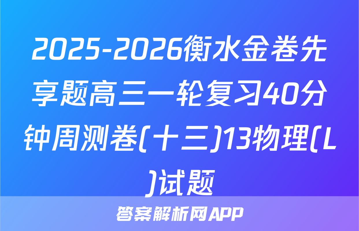 2025-2026衡水金卷先享题高三一轮复习40分钟周测卷(十三)13物理(L)试题