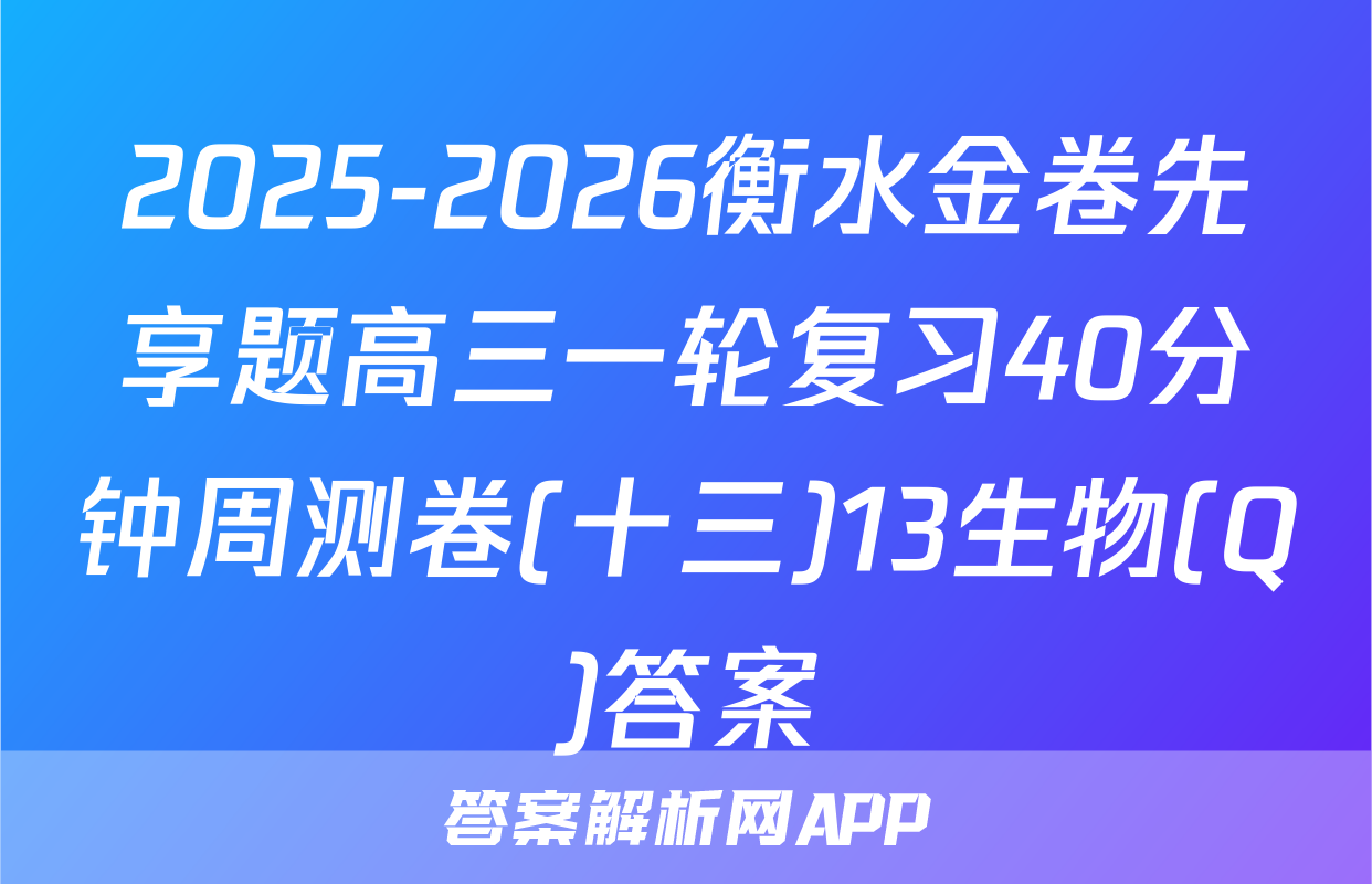 2025-2026衡水金卷先享题高三一轮复习40分钟周测卷(十三)13生物(Q)答案