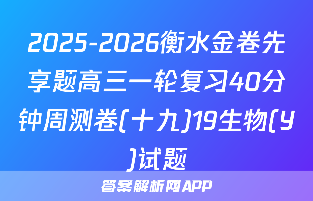 2025-2026衡水金卷先享题高三一轮复习40分钟周测卷(十九)19生物(Y)试题