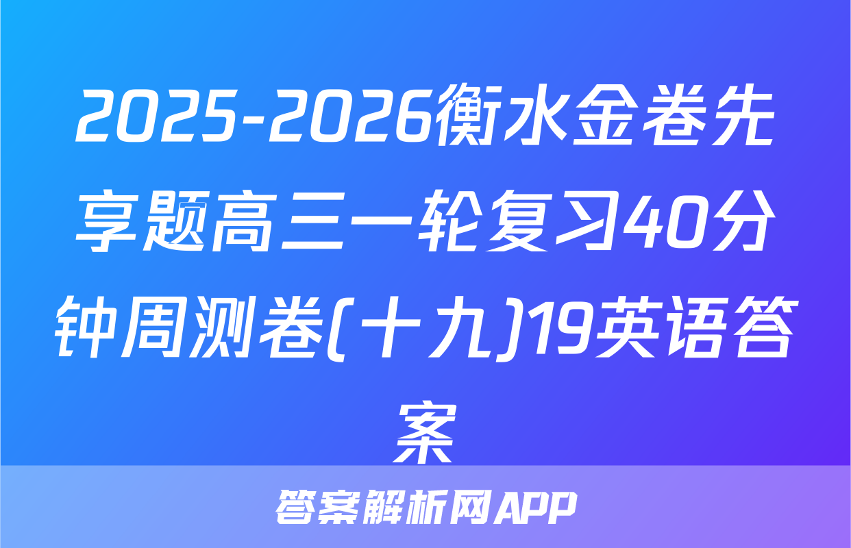 2025-2026衡水金卷先享题高三一轮复习40分钟周测卷(十九)19英语答案