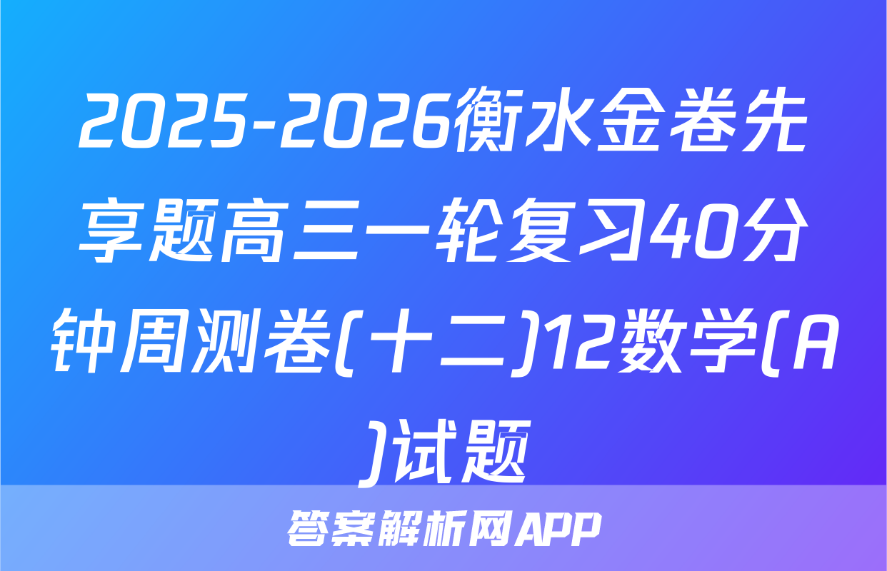 2025-2026衡水金卷先享题高三一轮复习40分钟周测卷(十二)12数学(A)试题