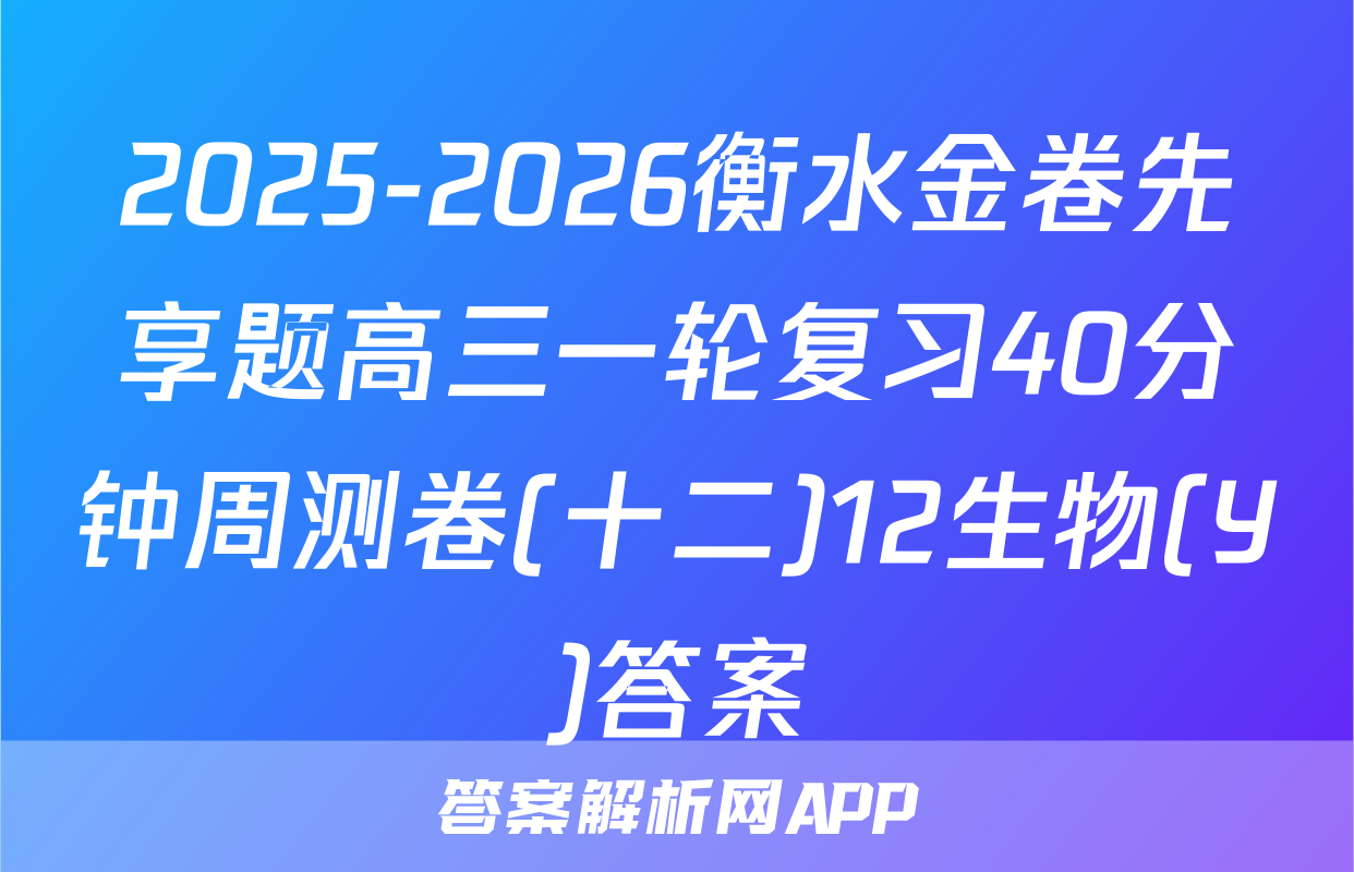 2025-2026衡水金卷先享题高三一轮复习40分钟周测卷(十二)12生物(Y)答案