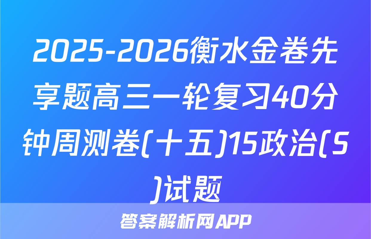 2025-2026衡水金卷先享题高三一轮复习40分钟周测卷(十五)15政治(S)试题