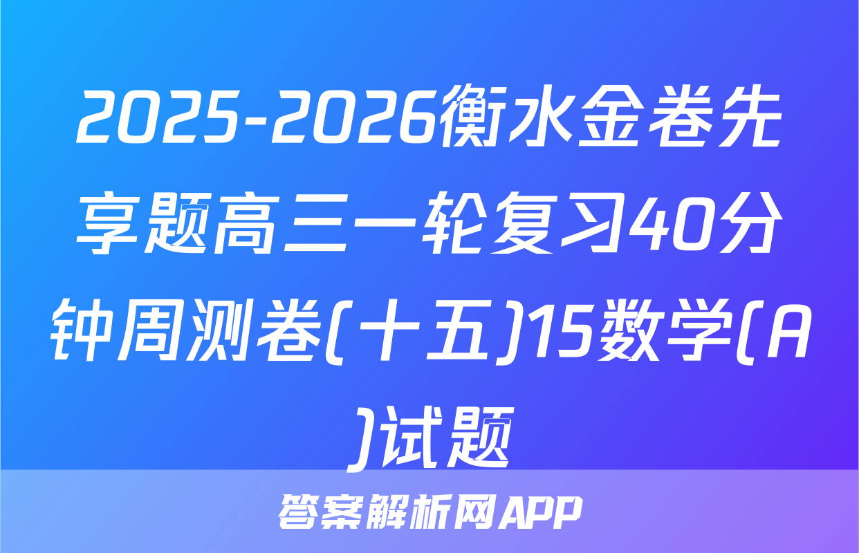 2025-2026衡水金卷先享题高三一轮复习40分钟周测卷(十五)15数学(A)试题