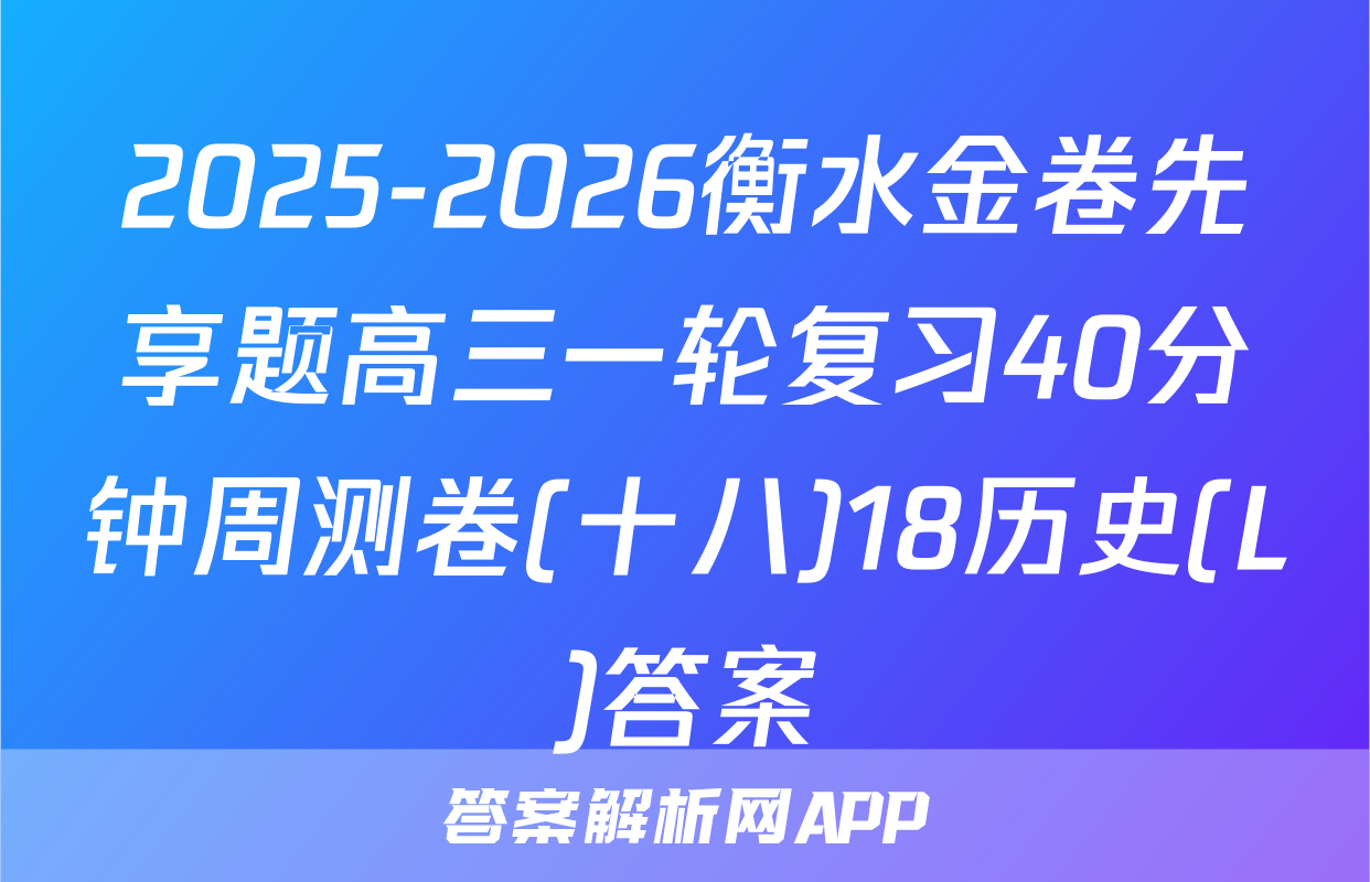 2025-2026衡水金卷先享题高三一轮复习40分钟周测卷(十八)18历史(L)答案