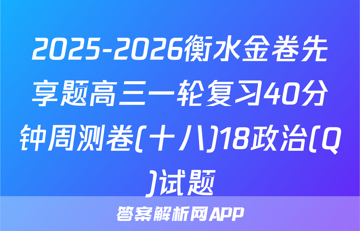 2025-2026衡水金卷先享题高三一轮复习40分钟周测卷(十八)18政治(Q)试题