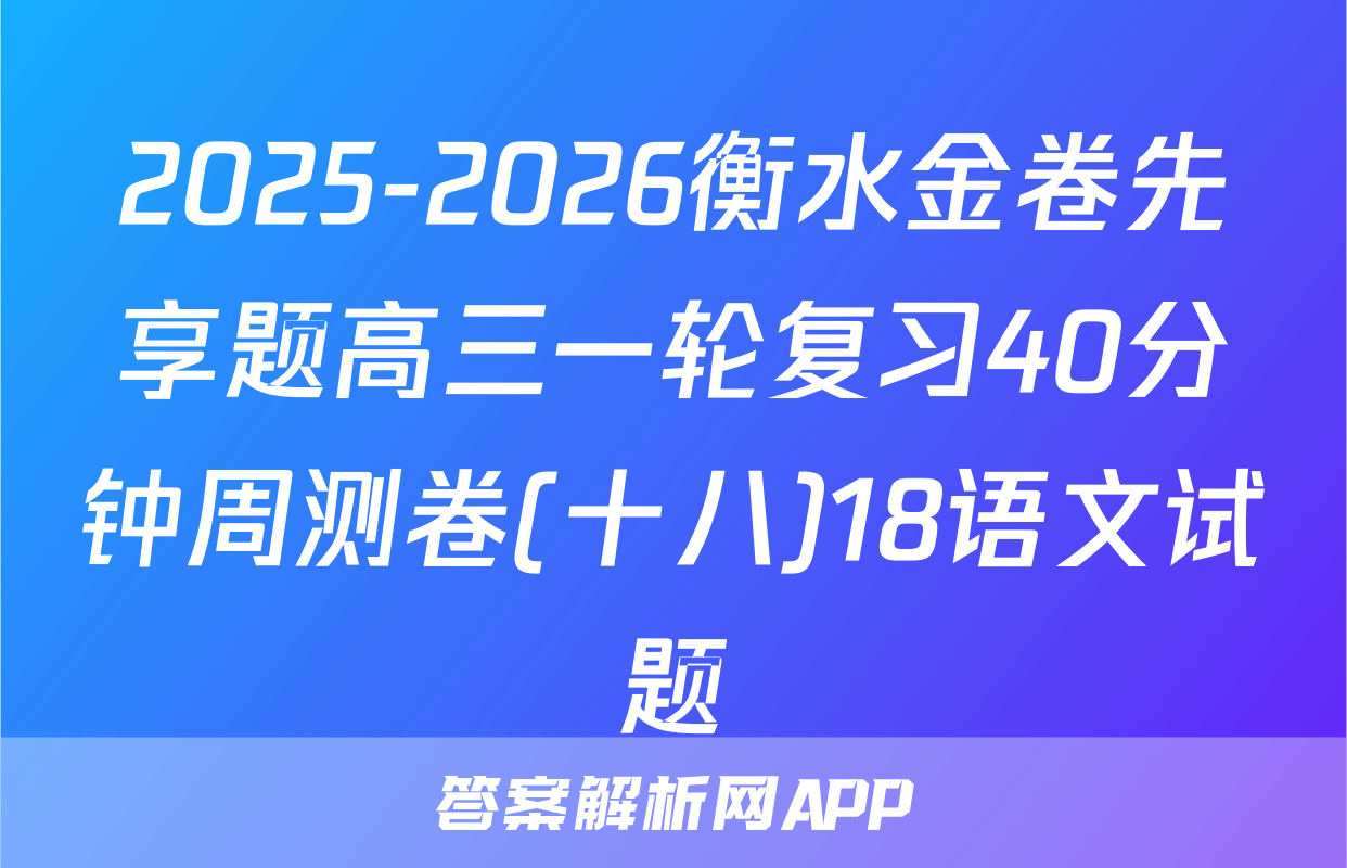 2025-2026衡水金卷先享题高三一轮复习40分钟周测卷(十八)18语文试题