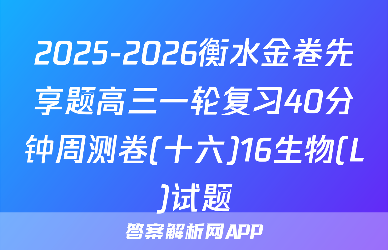 2025-2026衡水金卷先享题高三一轮复习40分钟周测卷(十六)16生物(L)试题