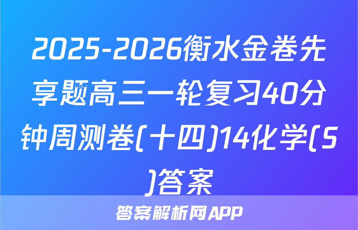 2025-2026衡水金卷先享题高三一轮复习40分钟周测卷(十四)14化学(S)答案