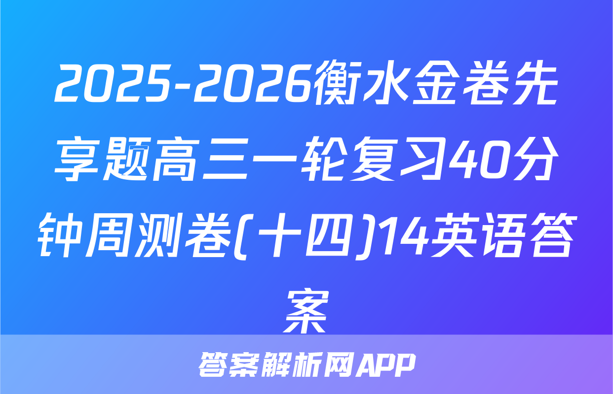 2025-2026衡水金卷先享题高三一轮复习40分钟周测卷(十四)14英语答案