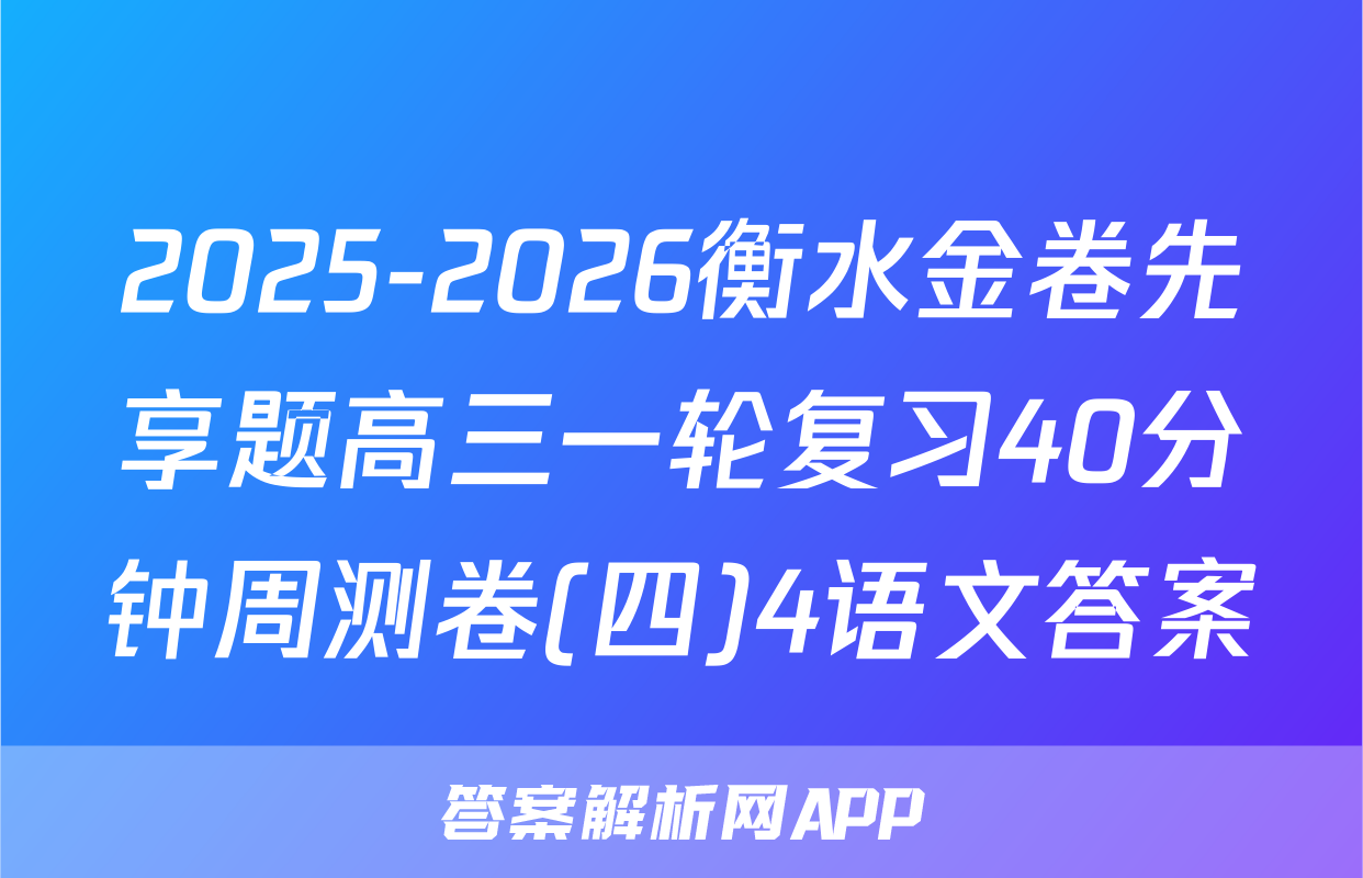 2025-2026衡水金卷先享题高三一轮复习40分钟周测卷(四)4语文答案