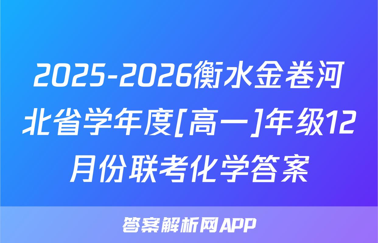 2025-2026衡水金卷河北省学年度[高一]年级12月份联考化学答案