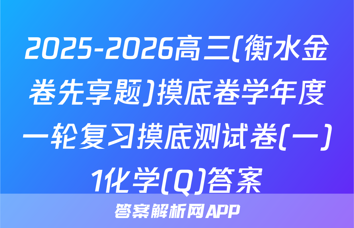 2025-2026高三(衡水金卷先享题)摸底卷学年度一轮复习摸底测试卷(一)1化学(Q)答案