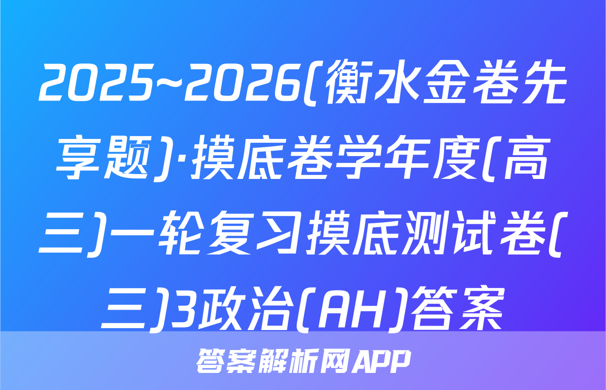 2025~2026(衡水金卷先享题)·摸底卷学年度(高三)一轮复习摸底测试卷(三)3政治(AH)答案
