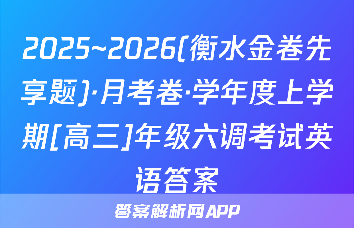 2025~2026(衡水金卷先享题)·月考卷·学年度上学期[高三]年级六调考试英语答案