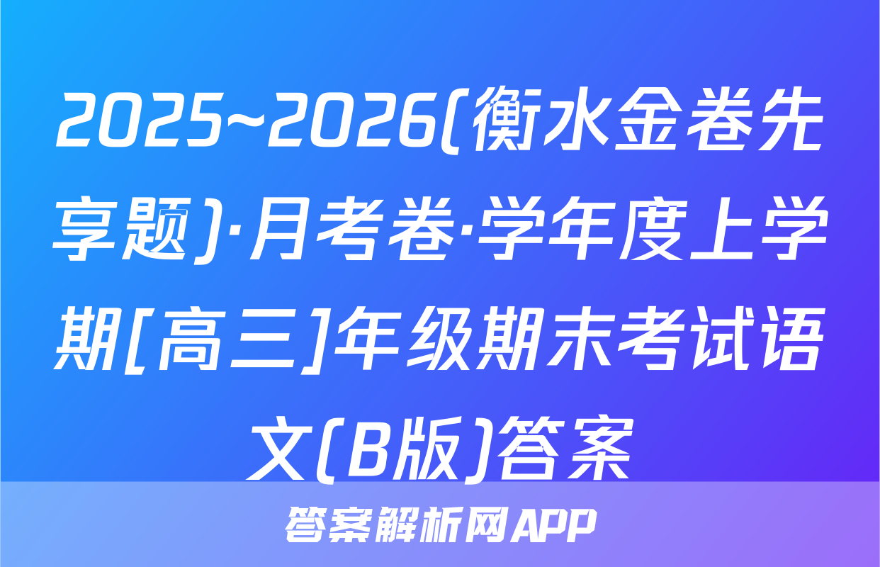 2025~2026(衡水金卷先享题)·月考卷·学年度上学期[高三]年级期末考试语文(B版)答案