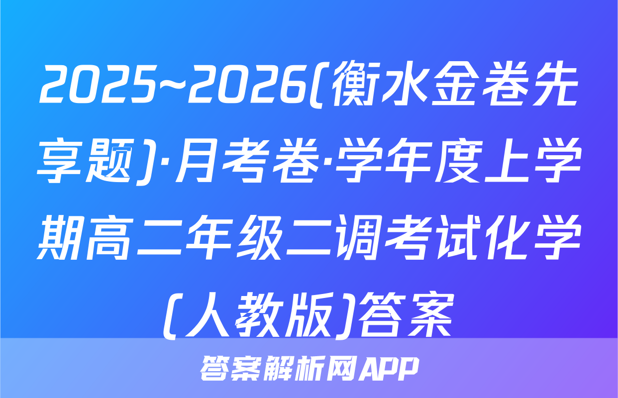 2025~2026(衡水金卷先享题)·月考卷·学年度上学期高二年级二调考试化学(人教版)答案