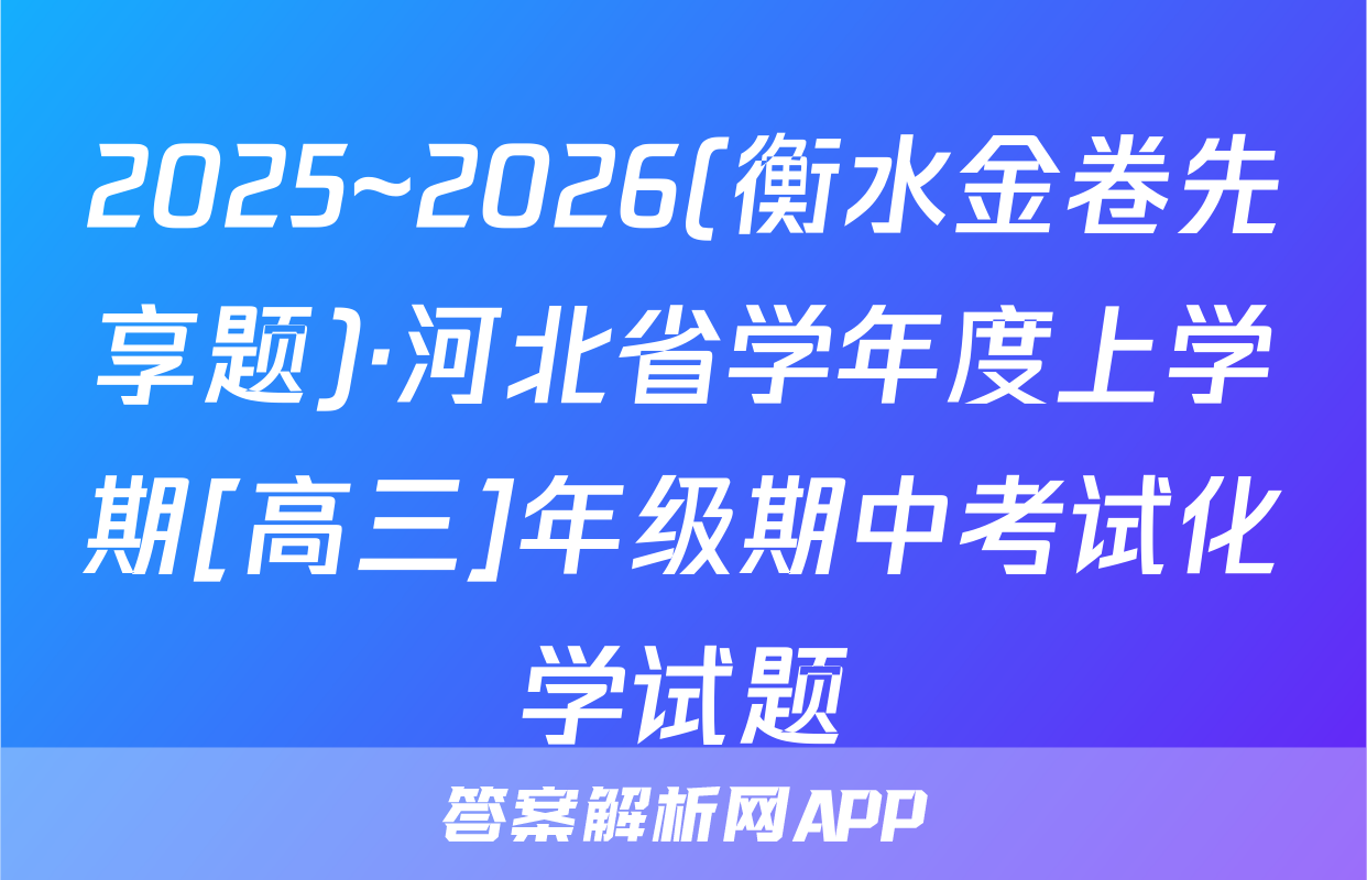 2025~2026(衡水金卷先享题)·河北省学年度上学期[高三]年级期中考试化学试题