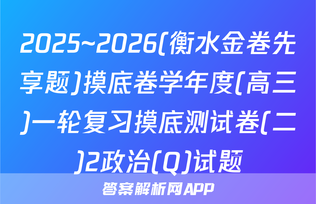 2025~2026(衡水金卷先享题)摸底卷学年度(高三)一轮复习摸底测试卷(二)2政治(Q)试题