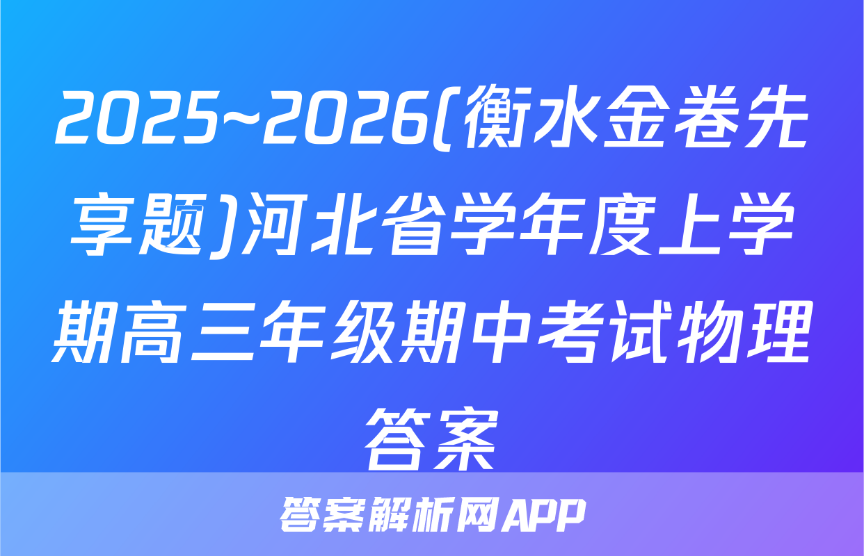 2025~2026(衡水金卷先享题)河北省学年度上学期高三年级期中考试物理答案