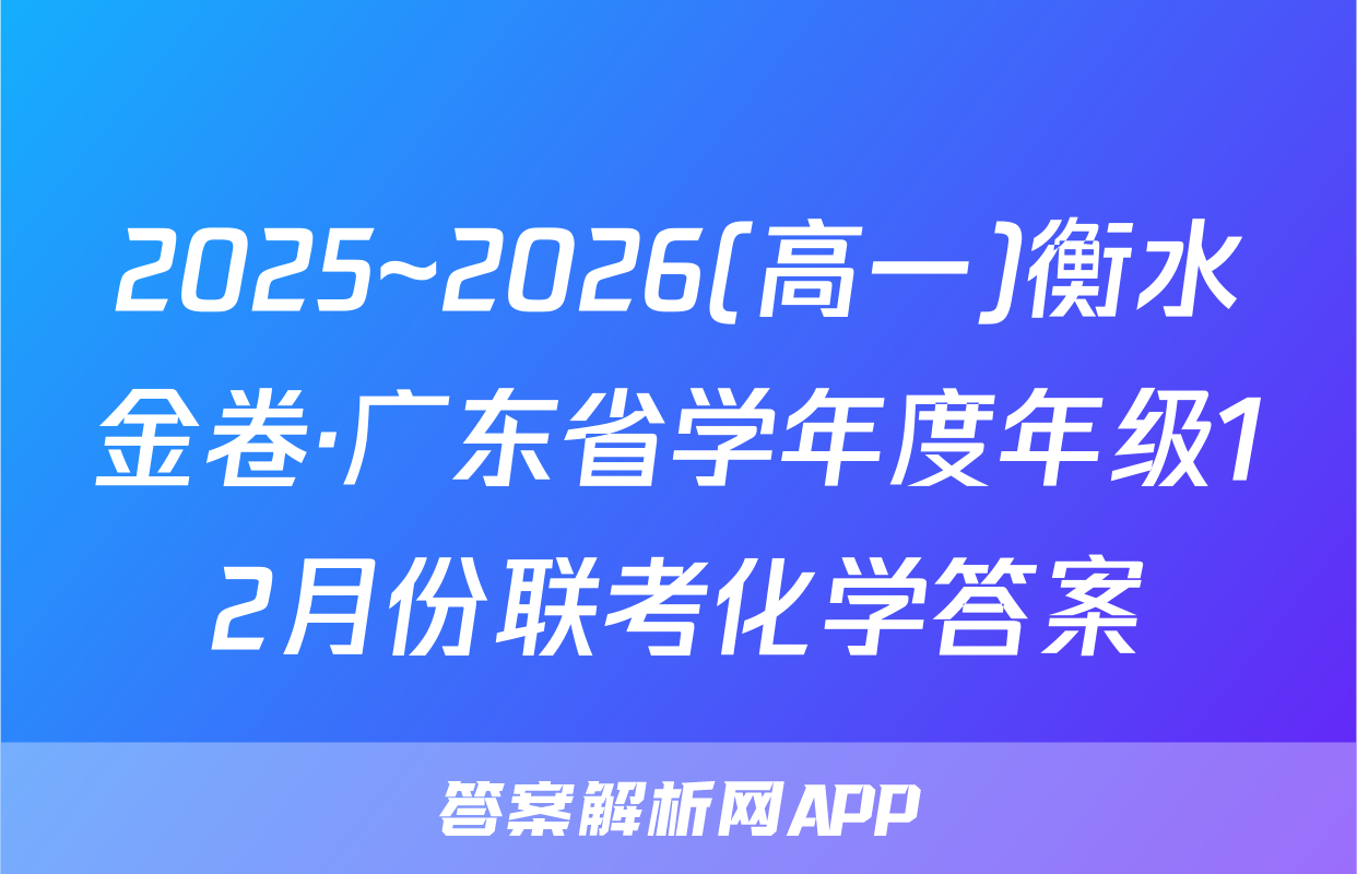 2025~2026(高一)衡水金卷·广东省学年度年级12月份联考化学答案