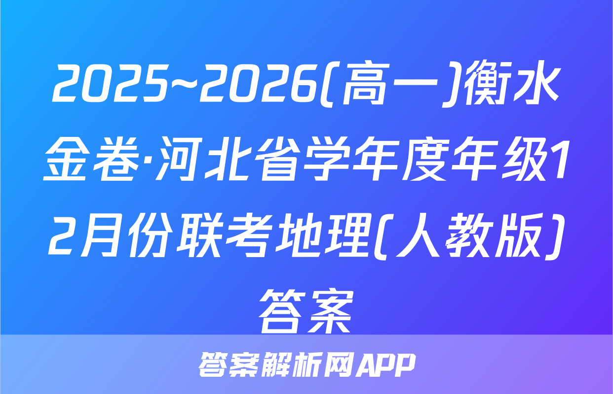 2025~2026(高一)衡水金卷·河北省学年度年级12月份联考地理(人教版)答案