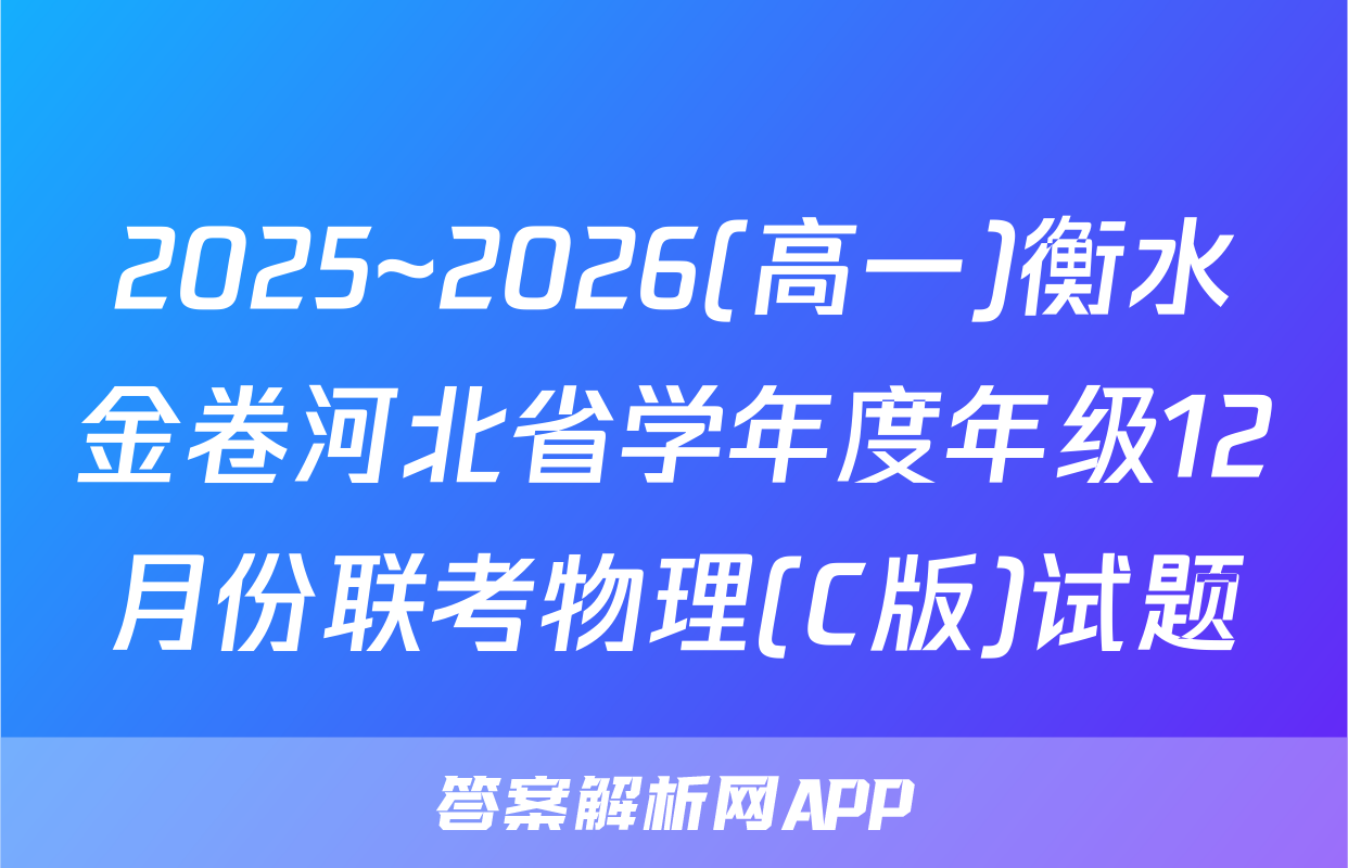 2025~2026(高一)衡水金卷河北省学年度年级12月份联考物理(C版)试题